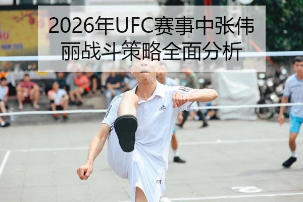 2026年UFC赛事中张伟丽战斗策略全面分析