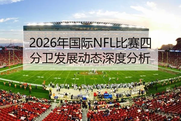 2026年国际NFL比赛四分卫发展动态深度分析