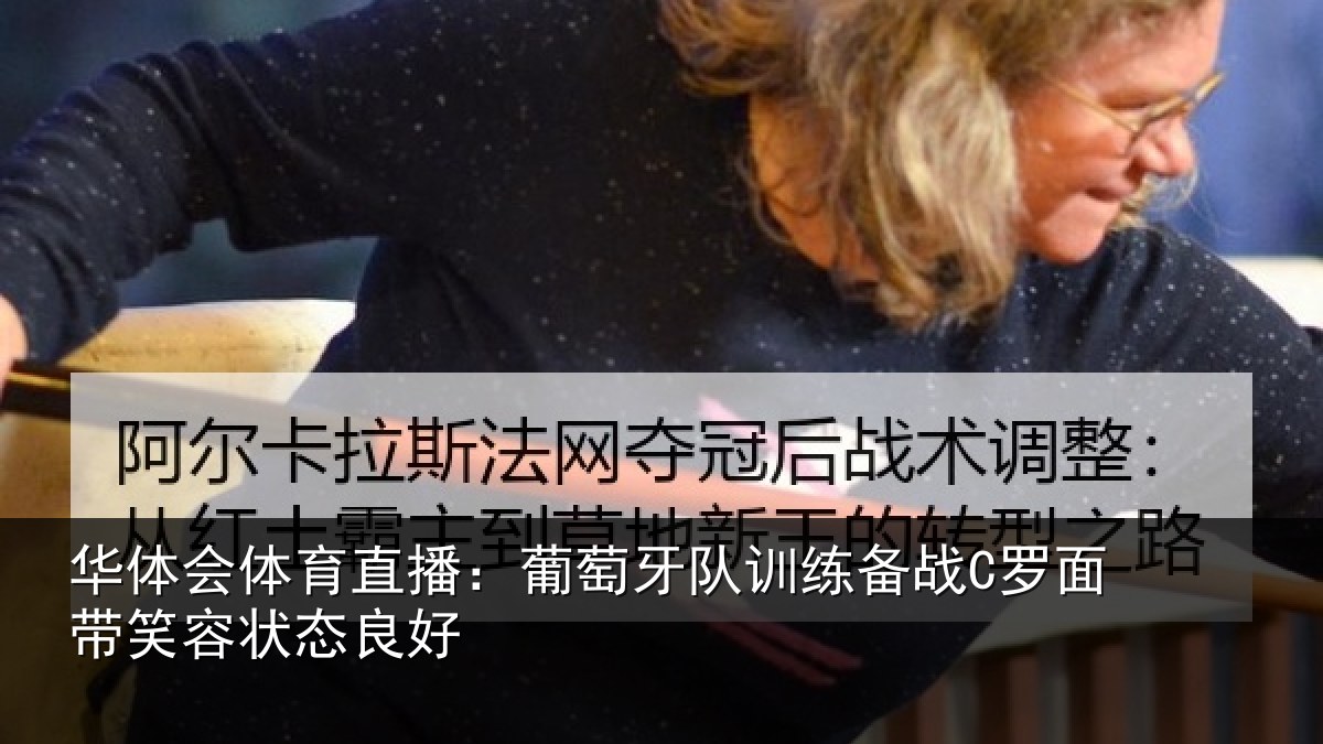 华体会体育直播:葡萄牙队训练备战C罗面带笑容状态良好