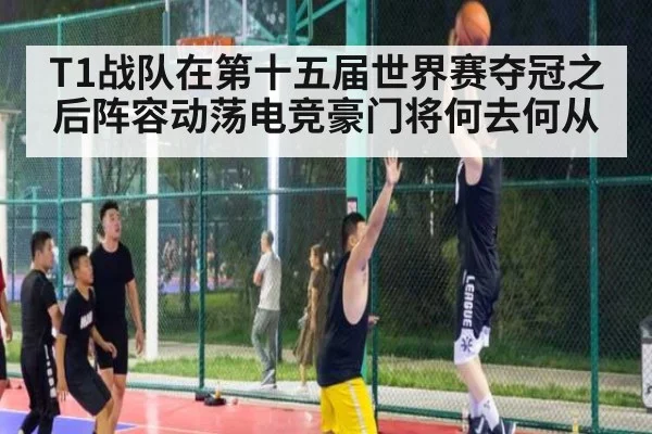 T1战队在第十五届世界赛夺冠之后阵容动荡电竞豪门将何去何从